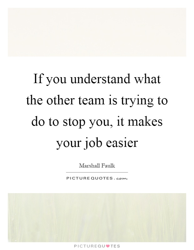 If you understand what the other team is trying to do to stop you, it makes your job easier Picture Quote #1