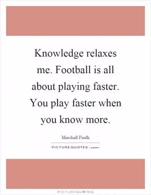 Knowledge relaxes me. Football is all about playing faster. You play faster when you know more Picture Quote #1