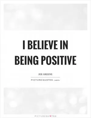 I believe in being positive Picture Quote #1