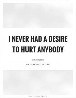 I never had a desire to hurt anybody Picture Quote #1