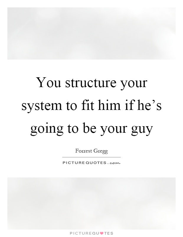You structure your system to fit him if he's going to be your guy Picture Quote #1