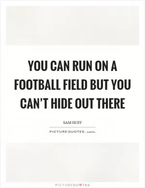 You can run on a football field but you can’t hide out there Picture Quote #1