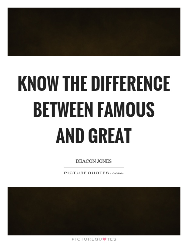 Know the difference between famous and great Picture Quote #1