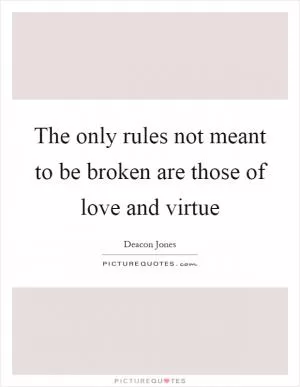 The only rules not meant to be broken are those of love and virtue Picture Quote #1