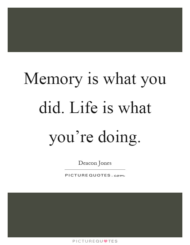 Memory is what you did. Life is what you're doing Picture Quote #1
