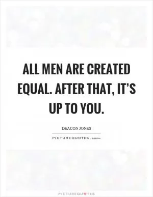 All men are created equal. After that, it’s up to you Picture Quote #1