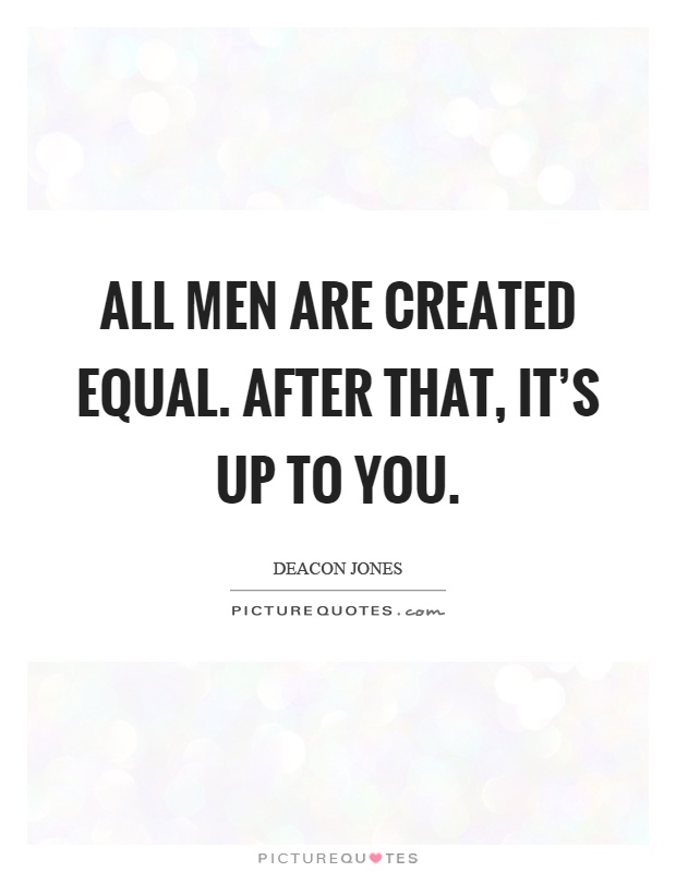 All men are created equal. After that, it's up to you Picture Quote #1