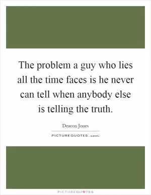 The problem a guy who lies all the time faces is he never can tell when anybody else is telling the truth Picture Quote #1