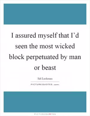 I assured myself that I’d seen the most wicked block perpetuated by man or beast Picture Quote #1