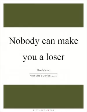 Nobody can make you a loser Picture Quote #1