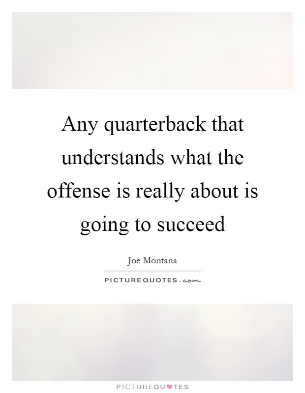 Any quarterback that understands what the offense is really about is going to succeed Picture Quote #1