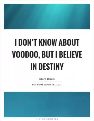 I don’t know about voodoo, but I believe in destiny Picture Quote #1