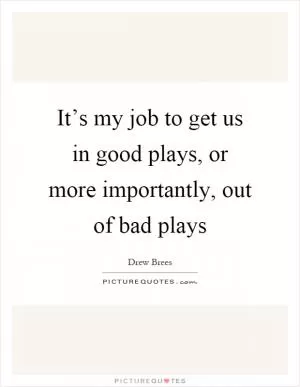 It’s my job to get us in good plays, or more importantly, out of bad plays Picture Quote #1
