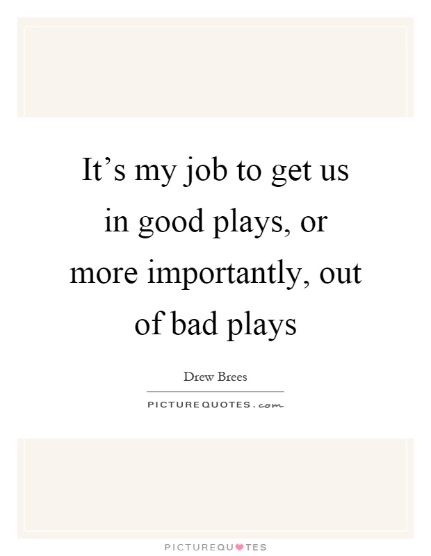 It's my job to get us in good plays, or more importantly, out of bad plays Picture Quote #1