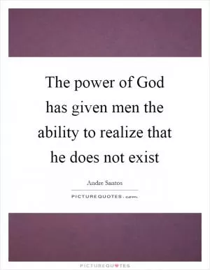 The power of God has given men the ability to realize that he does not exist Picture Quote #1