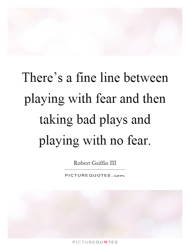 There's a fine line between playing with fear and then taking bad plays and playing with no fear Picture Quote #1