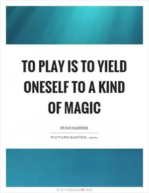 To play is to yield oneself to a kind of magic Picture Quote #1
