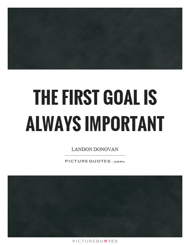 The first goal is always important Picture Quote #1
