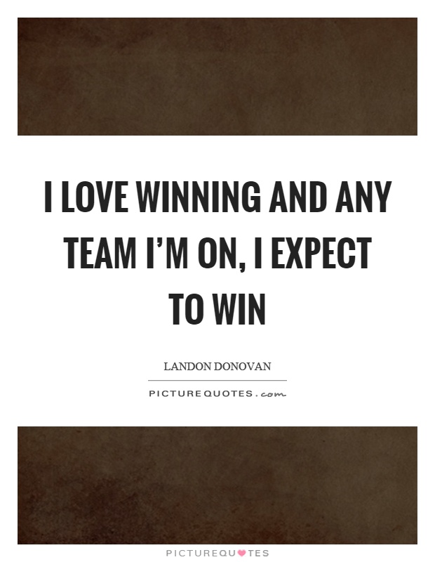 I love winning and any team I'm on, I expect to win Picture Quote #1