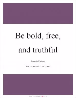 Be bold, free, and truthful Picture Quote #1