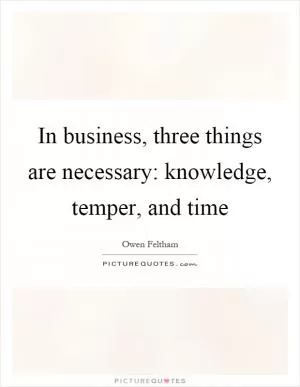 In business, three things are necessary: knowledge, temper, and time Picture Quote #1