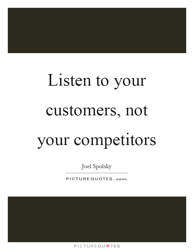 Listen to your customers, not your competitors Picture Quote #1