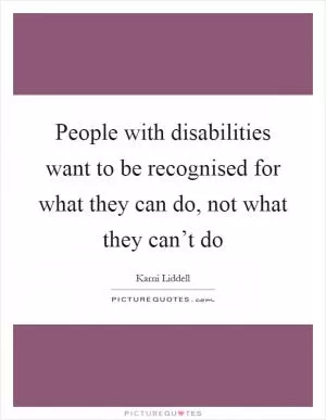 People with disabilities want to be recognised for what they can do, not what they can’t do Picture Quote #1