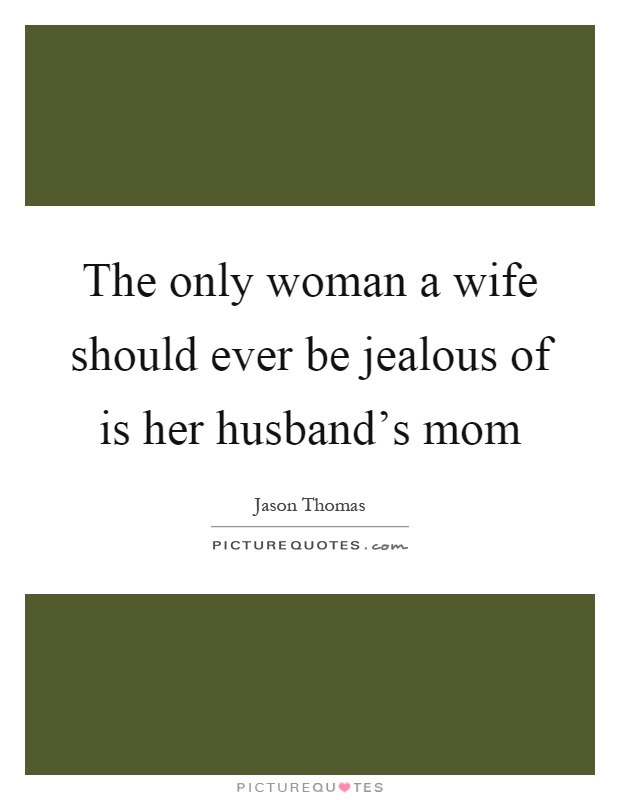 The only woman a wife should ever be jealous of is her husband's mom Picture Quote #1