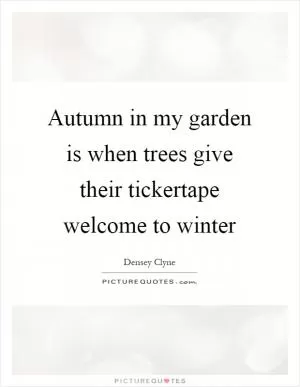 Autumn in my garden is when trees give their tickertape welcome to winter Picture Quote #1