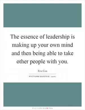 The essence of leadership is making up your own mind and then being able to take other people with you Picture Quote #1