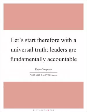 Let’s start therefore with a universal truth: leaders are fundamentally accountable Picture Quote #1