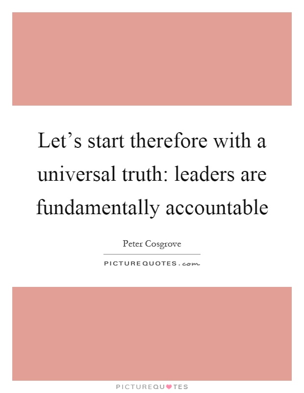Let's start therefore with a universal truth: leaders are fundamentally accountable Picture Quote #1