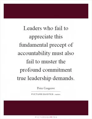 Leaders who fail to appreciate this fundamental precept of accountability must also fail to muster the profound commitment true leadership demands Picture Quote #1