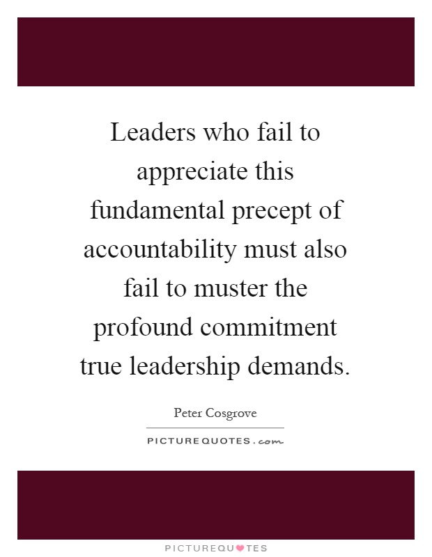 Leaders who fail to appreciate this fundamental precept of accountability must also fail to muster the profound commitment true leadership demands Picture Quote #1