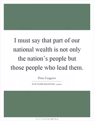 I must say that part of our national wealth is not only the nation’s people but those people who lead them Picture Quote #1