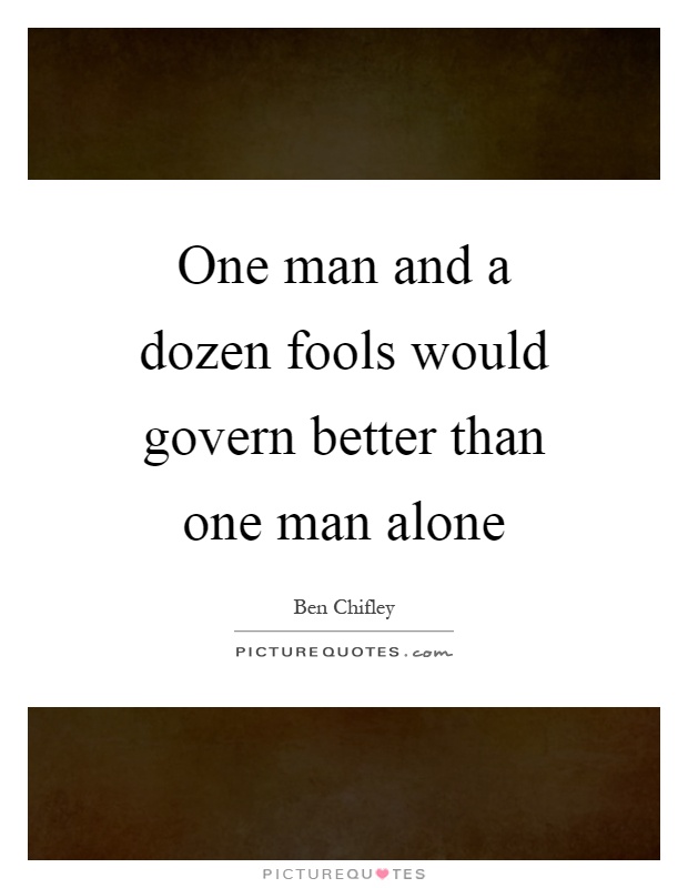One man and a dozen fools would govern better than one man alone Picture Quote #1