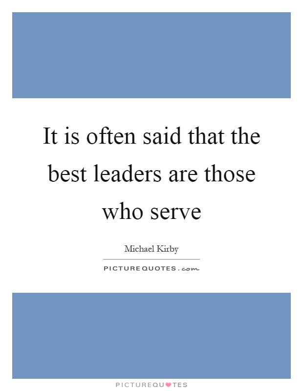 It is often said that the best leaders are those who serve Picture Quote #1