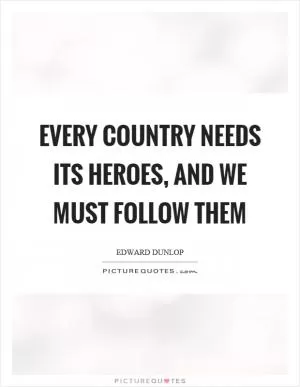 Every country needs its heroes, and we must follow them Picture Quote #1