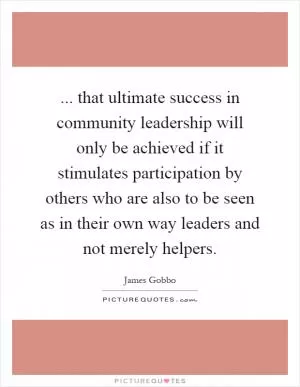 ... that ultimate success in community leadership will only be achieved if it stimulates participation by others who are also to be seen as in their own way leaders and not merely helpers Picture Quote #1