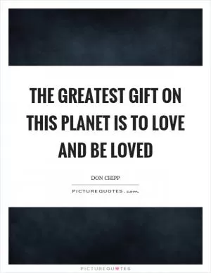 The greatest gift on this planet is to love and be loved Picture Quote #1