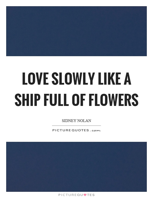 Love slowly like a ship full of flowers Picture Quote #1