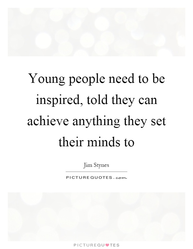 Young people need to be inspired, told they can achieve anything they set their minds to Picture Quote #1