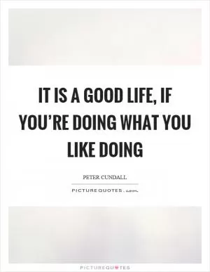 It is a good life, if you’re doing what you like doing Picture Quote #1