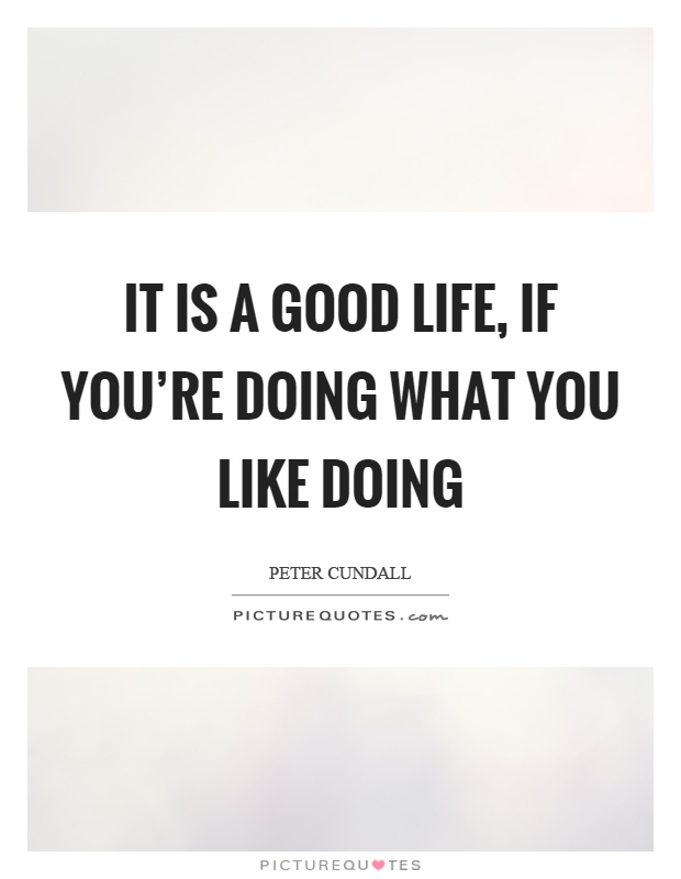 It is a good life, if you're doing what you like doing Picture Quote #1