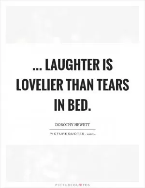 ... laughter is lovelier than tears in bed Picture Quote #1