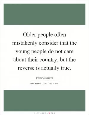 Older people often mistakenly consider that the young people do not care about their country, but the reverse is actually true Picture Quote #1