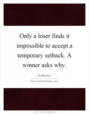 Only a loser finds it impossible to accept a temporary setback. A winner asks why Picture Quote #1