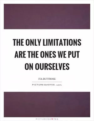 The only limitations are the ones we put on ourselves Picture Quote #1
