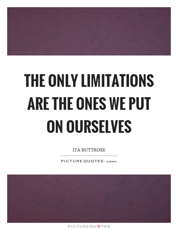 The only limitations are the ones we put on ourselves Picture Quote #1