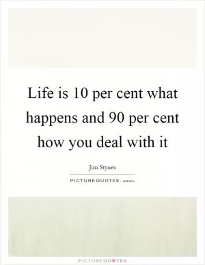 Life is 10 per cent what happens and 90 per cent how you deal with it Picture Quote #1
